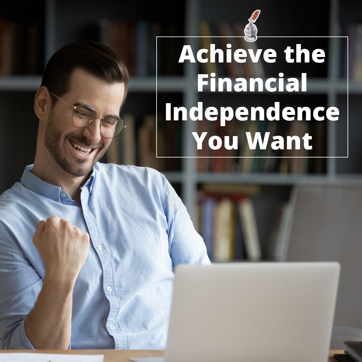 Achieve the Financial Independence You Want